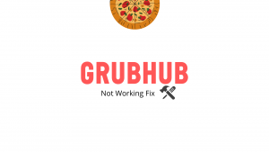 Why Grubhub is not working (Ways to fix)